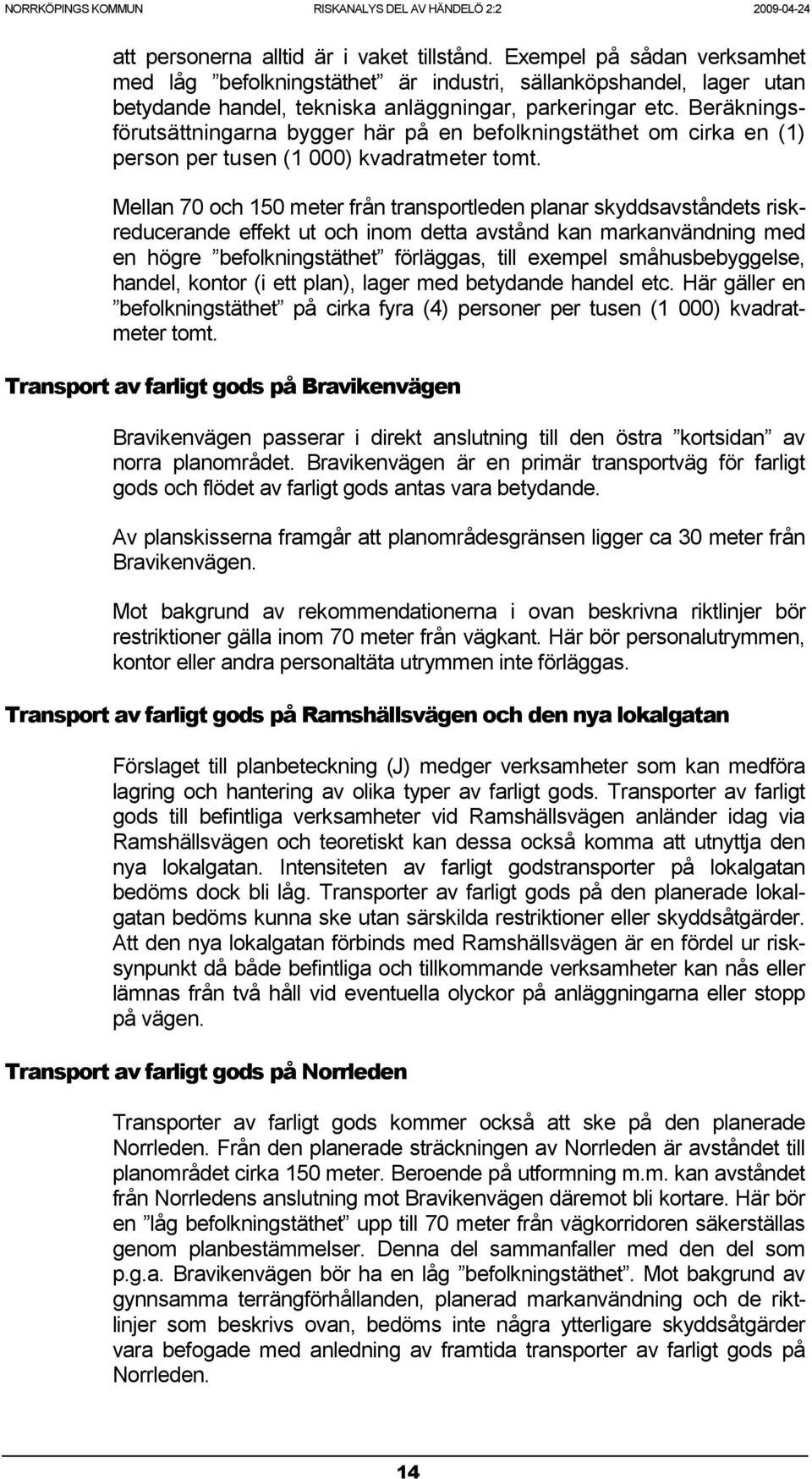 Mellan 70 och 150 meter från transportleden planar skyddsavståndets riskreducerande effekt ut och inom detta avstånd kan markanvändning med en högre befolkningstäthet förläggas, till exempel