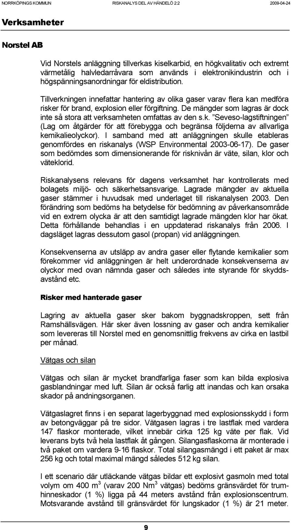 De mängder som lagras är dock inte så stora att verksamheten omfattas av den s.k. Seveso-lagstiftningen (Lag om åtgärder för att förebygga och begränsa följderna av allvarliga kemikalieolyckor).