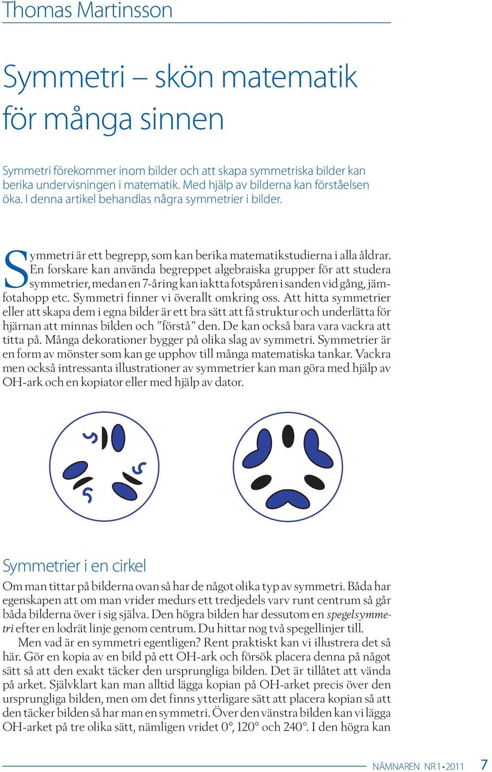 En forskare kan använda begreppet algebraiska grupper för att studera symmetrier, medan en 7-åring kan iaktta fotspåren i sanden vid gång, jämfotahopp etc. Symmetri finner vi överallt omkring oss.