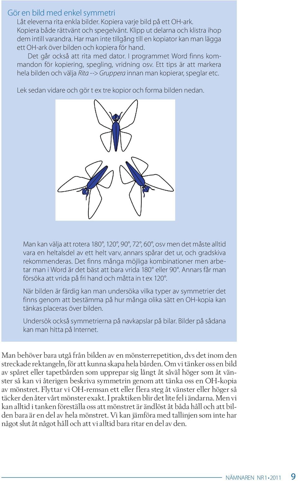 I programmet Word finns kommandon för kopiering, spegling, vridning osv. Ett tips är att markera hela bilden och välja Rita --> Gruppera innan man kopierar, speglar etc.