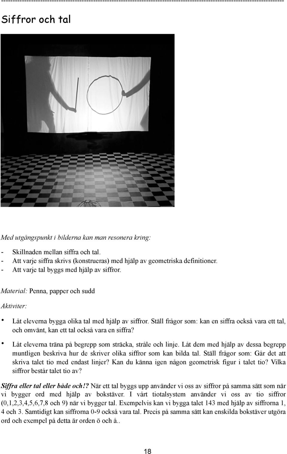 Material: Penna, papper och sudd Aktiviter: Låt eleverna bygga olika tal med hjälp av siffror. Ställ frågor som: kan en siffra också vara ett tal, och omvänt, kan ett tal också vara en siffra?