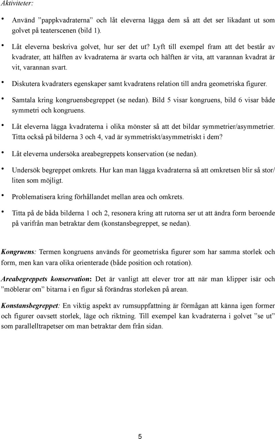 Diskutera kvadraters egenskaper samt kvadratens relation till andra geometriska figurer. Samtala kring kongruensbegreppet (se nedan). Bild 5 visar kongruens, bild 6 visar både symmetri och kongruens.