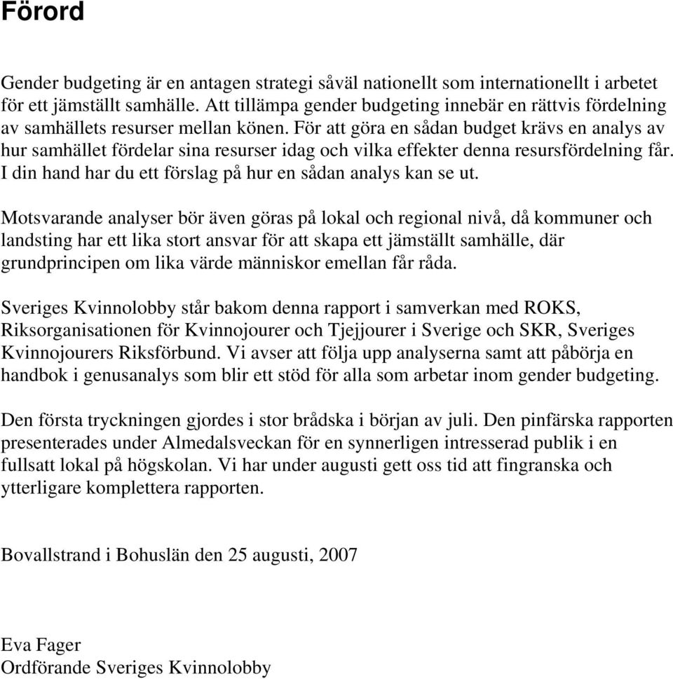 För att göra en sådan budget krävs en analys av hur samhället fördelar sina resurser idag och vilka effekter denna resursfördelning får. I din hand har du ett förslag på hur en sådan analys kan se ut.