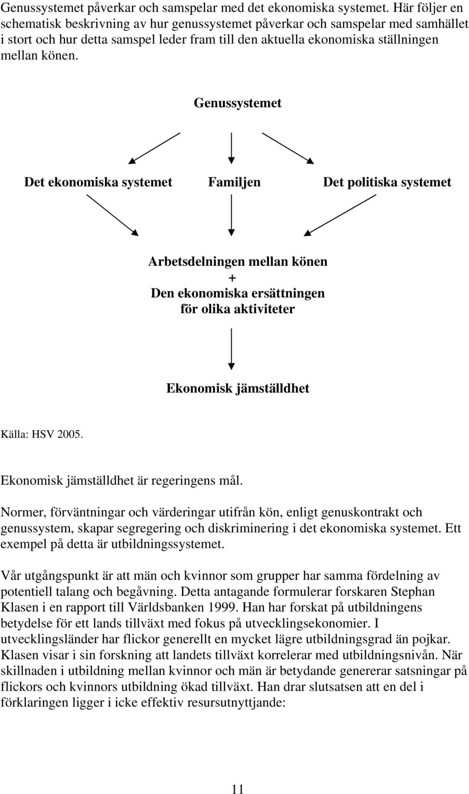 Genussystemet Det ekonomiska systemet Familjen Det politiska systemet Arbetsdelningen mellan könen + Den ekonomiska ersättningen för olika aktiviteter Ekonomisk jämställdhet Källa: HSV 2005.