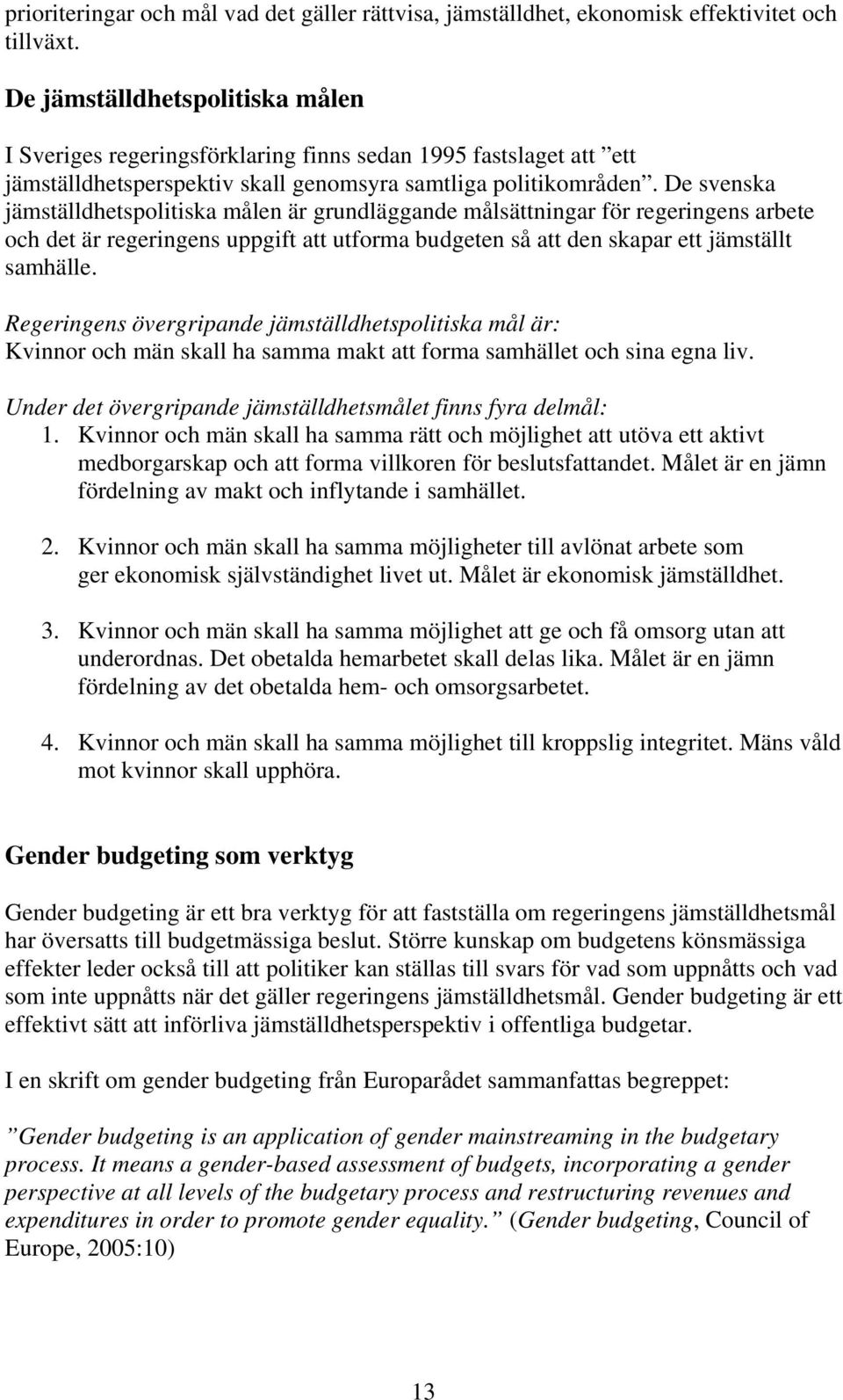 De svenska jämställdhetspolitiska målen är grundläggande målsättningar för regeringens arbete och det är regeringens uppgift att utforma budgeten så att den skapar ett jämställt samhälle.