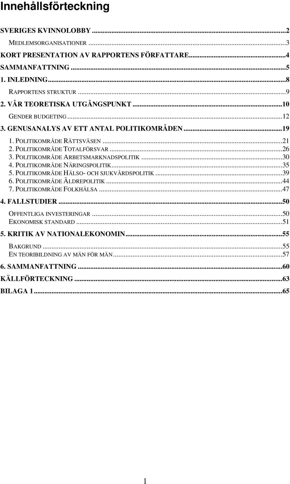 POLITIKOMRÅDE ARBETSMARKNADSPOLITIK...30 4. POLITIKOMRÅDE NÄRINGSPOLITIK...35 5. POLITIKOMRÅDE HÄLSO- OCH SJUKVÅRDSPOLITIK...39 6. POLITIKOMRÅDE ÄLDREPOLITIK...44 7. POLITIKOMRÅDE FOLKHÄLSA.