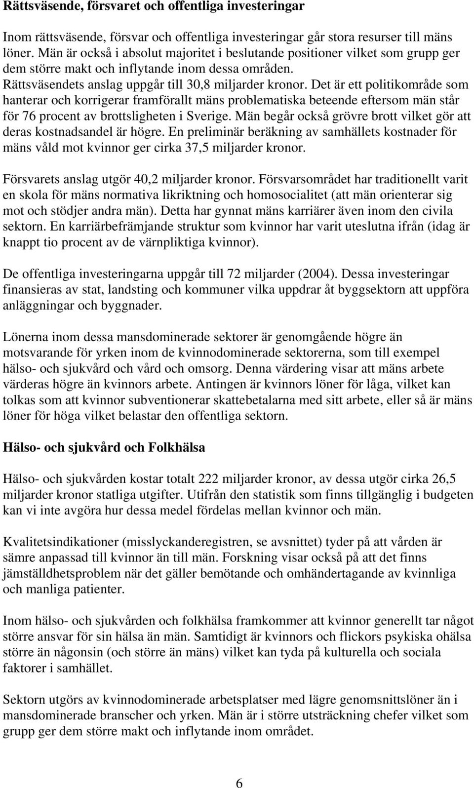 Det är ett politikområde som hanterar och korrigerar framförallt mäns problematiska beteende eftersom män står för 76 procent av brottsligheten i Sverige.