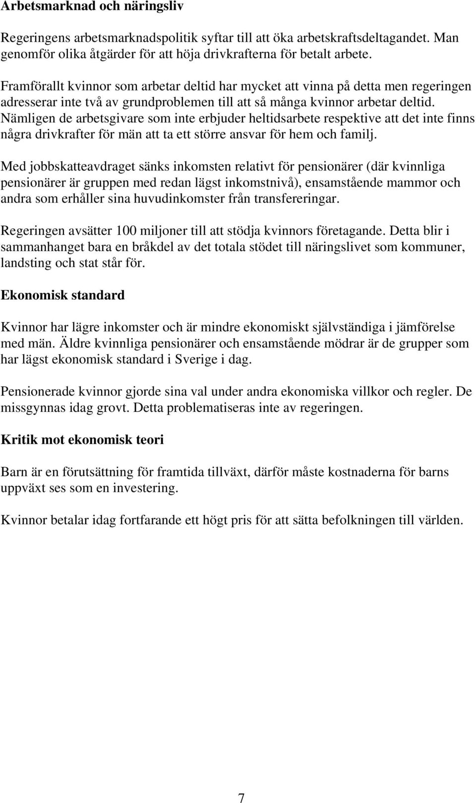 Nämligen de arbetsgivare som inte erbjuder heltidsarbete respektive att det inte finns några drivkrafter för män att ta ett större ansvar för hem och familj.