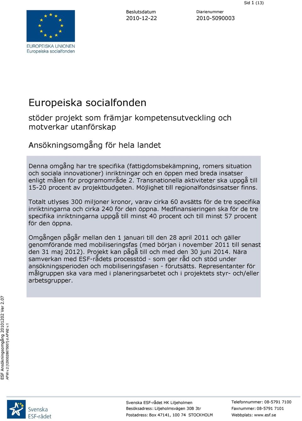 Transnationella aktiviteter ska uppgå till 15-20 procent av projektbudgeten. Möjlighet till regionalfondsinsatser finns.