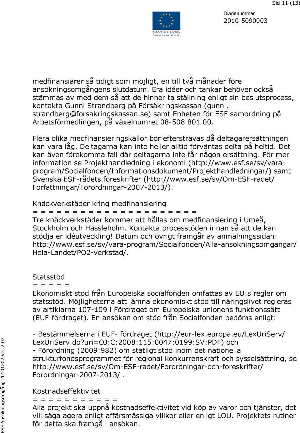 se) samt Enheten för ESF samordning på Arbetsförmedlingen, på växelnumret 08-508 801 00. Flera olika medfinansieringskällor bör eftersträvas då deltagarersättningen kan vara låg.