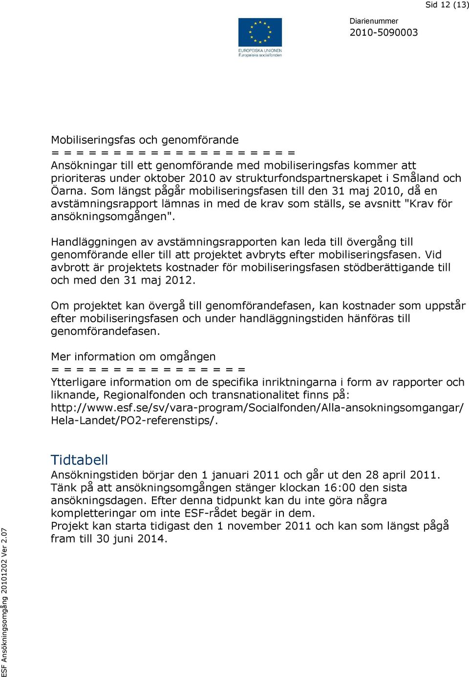 Som längst pågår mobiliseringsfasen till den 31 maj 2010, då en avstämningsrapport lämnas in med de krav som ställs, se avsnitt "Krav för ansökningsomgången".