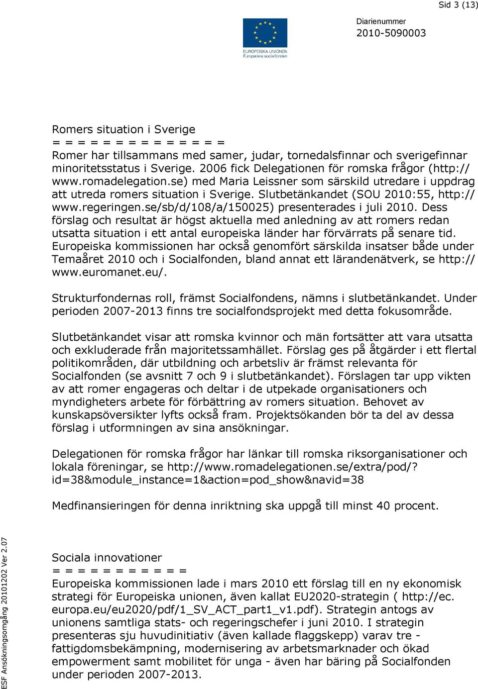 Slutbetänkandet (SOU 2010:55, http:// www.regeringen.se/sb/d/108/a/150025) presenterades i juli 2010.