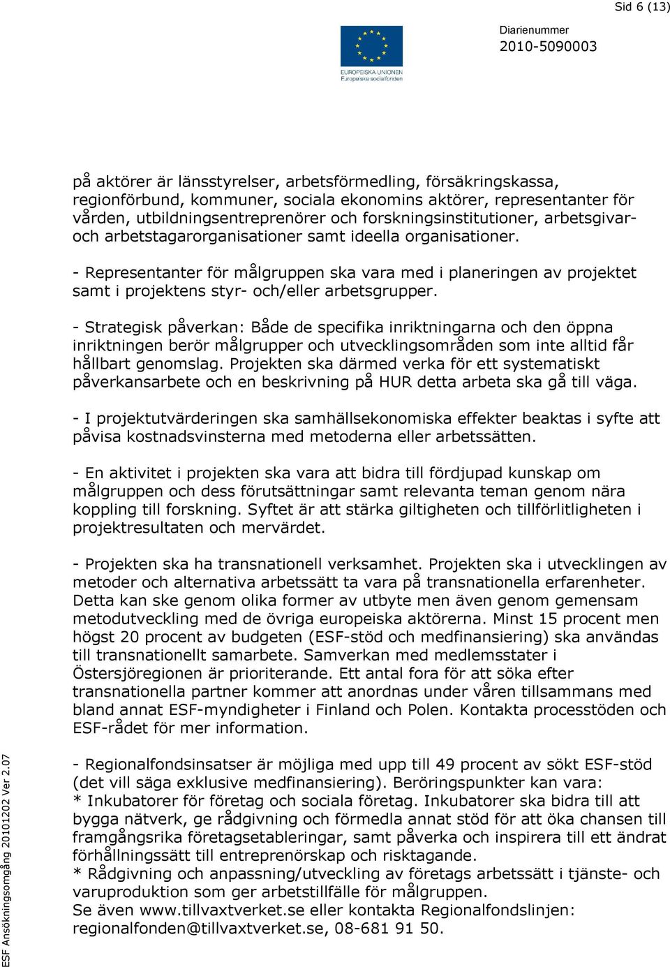 - Representanter för målgruppen ska vara med i planeringen av projektet samt i projektens styr- och/eller arbetsgrupper.