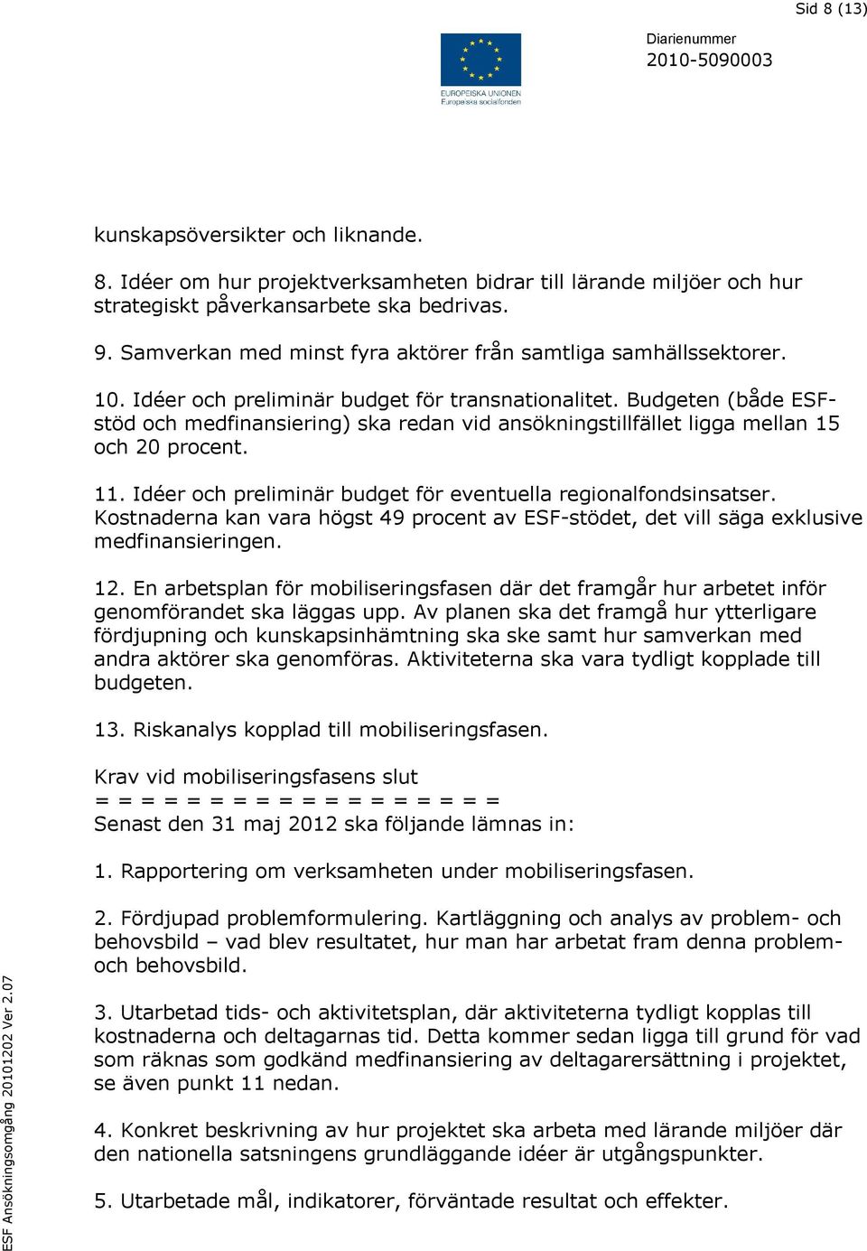 Budgeten (både ESFstöd och medfinansiering) ska redan vid ansökningstillfället ligga mellan 15 och 20 procent. 11. Idéer och preliminär budget för eventuella regionalfondsinsatser.