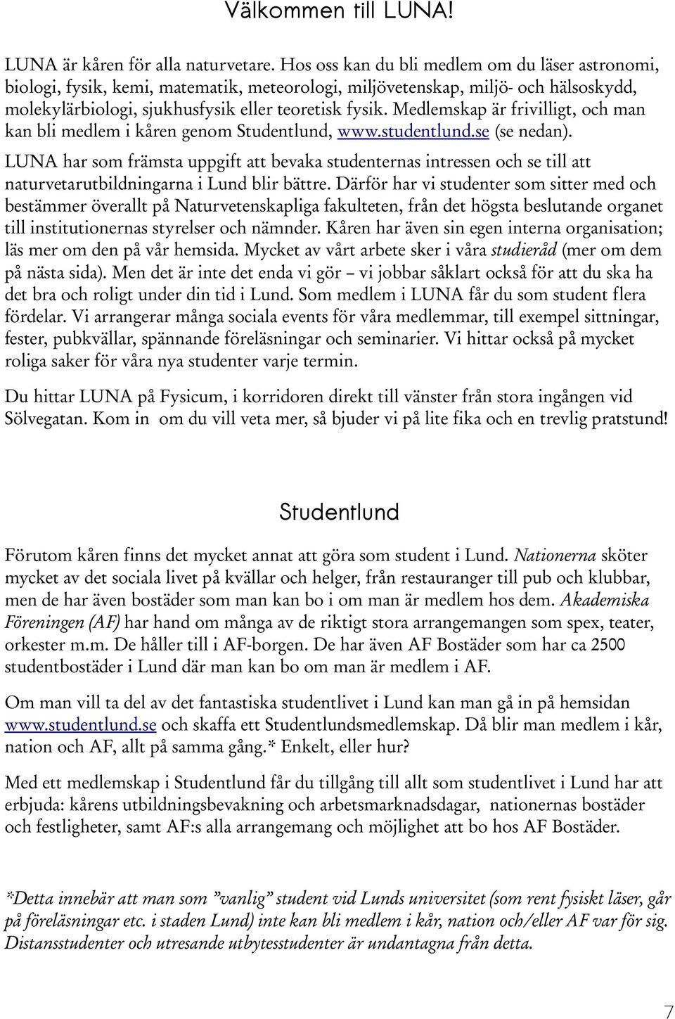 Medlemskap är frivilligt, och man kan bli medlem i kåren genom Studentlund, www.studentlund.se (se nedan).