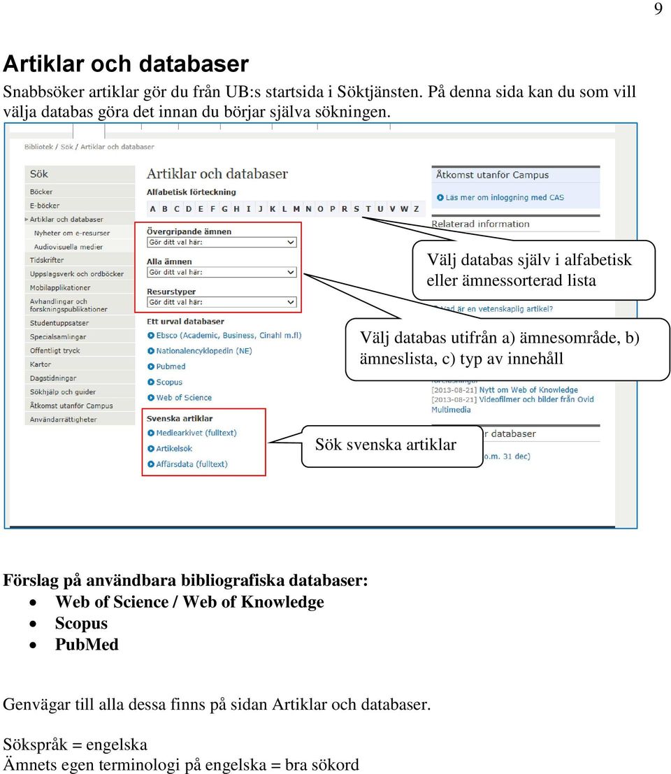 Välj databas själv i alfabetisk eller ämnessorterad lista Välj databas utifrån a) ämnesområde, b) ämneslista, c) typ av innehåll Sök