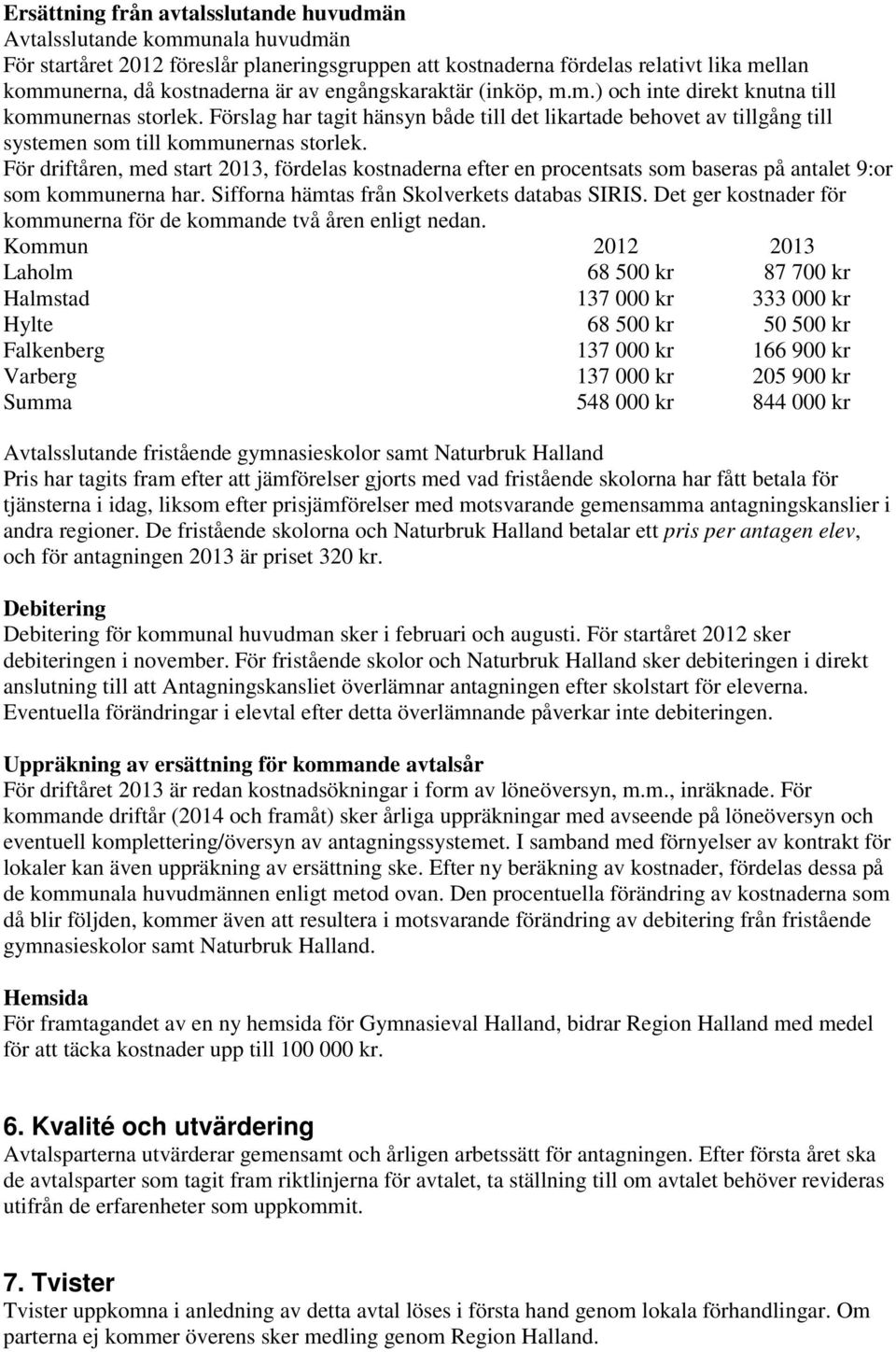 För driftåren, med start 2013, fördelas kostnaderna efter en procentsats som baseras på antalet 9:or som kommunerna har. Sifforna hämtas från Skolverkets databas SIRIS.