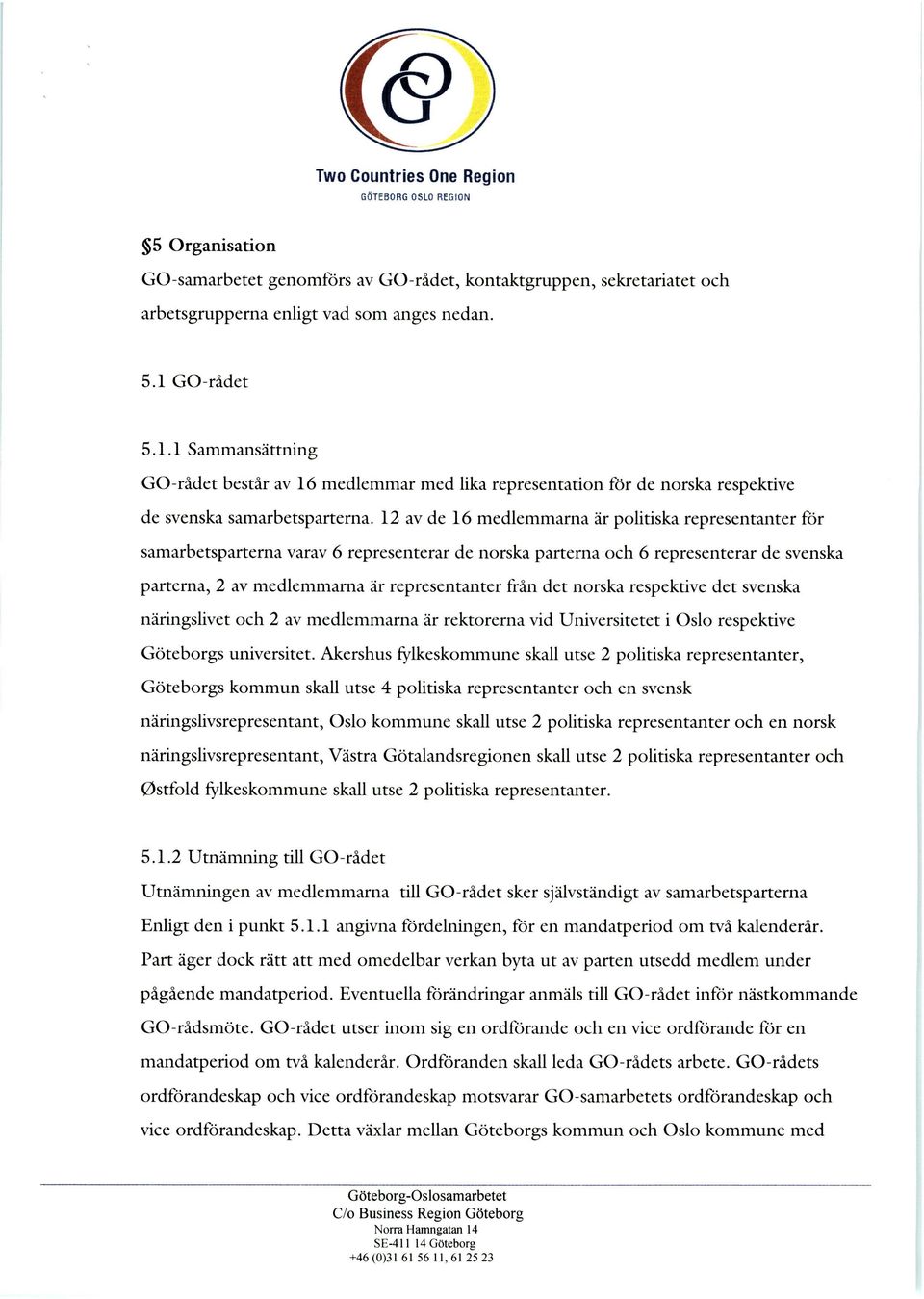 12 av de 16 medlemmarna år politiska representanter för samarbetsparterna varav 6 representerar de norska parterna och 6 representerar de svenska parterna, 2 av medlemmarna år representanter från det