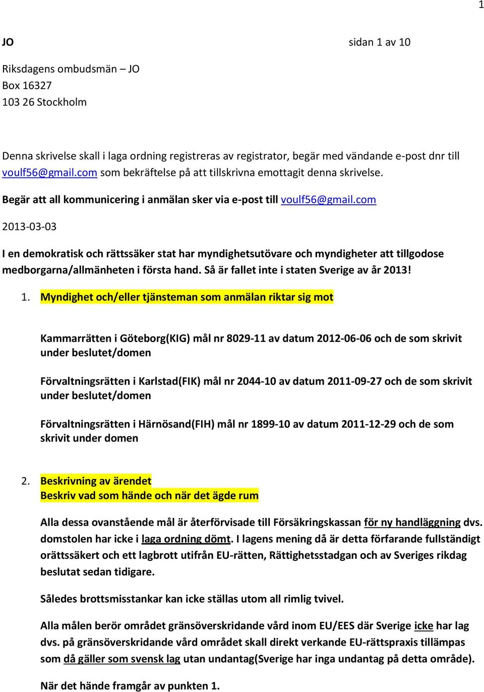 com 2013-03-03 I en demokratisk och rättssäker stat har myndighetsutövare och myndigheter att tillgodose medborgarna/allmänheten i första hand. Så är fallet inte i staten Sverige av år 2013! 1.