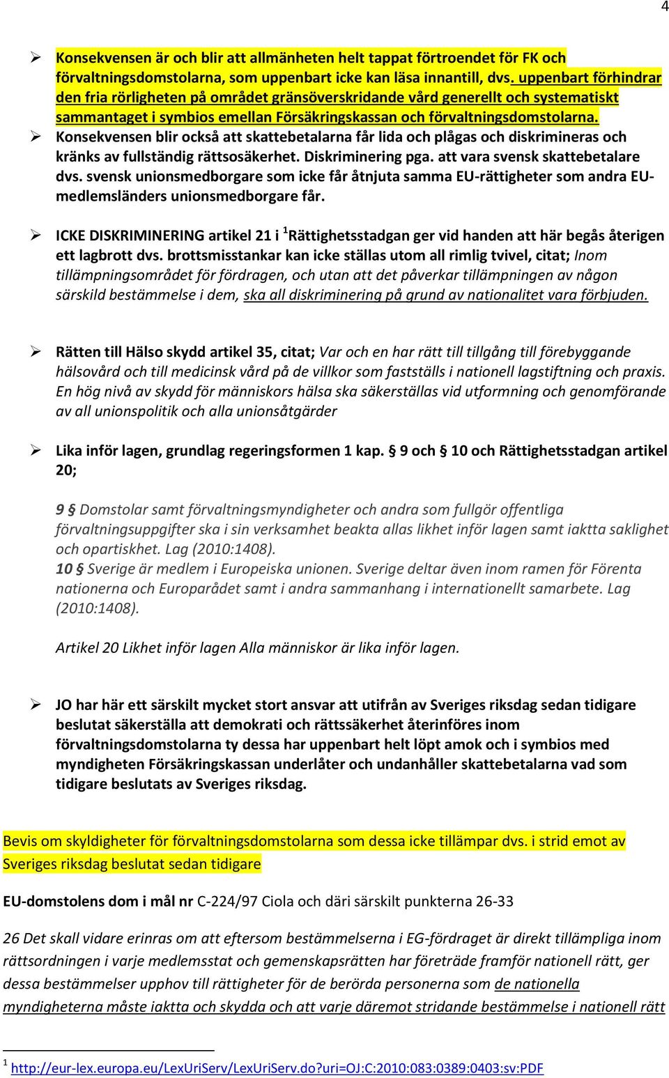 Konsekvensen blir också att skattebetalarna får lida och plågas och diskrimineras och kränks av fullständig rättsosäkerhet. Diskriminering pga. att vara svensk skattebetalare dvs.