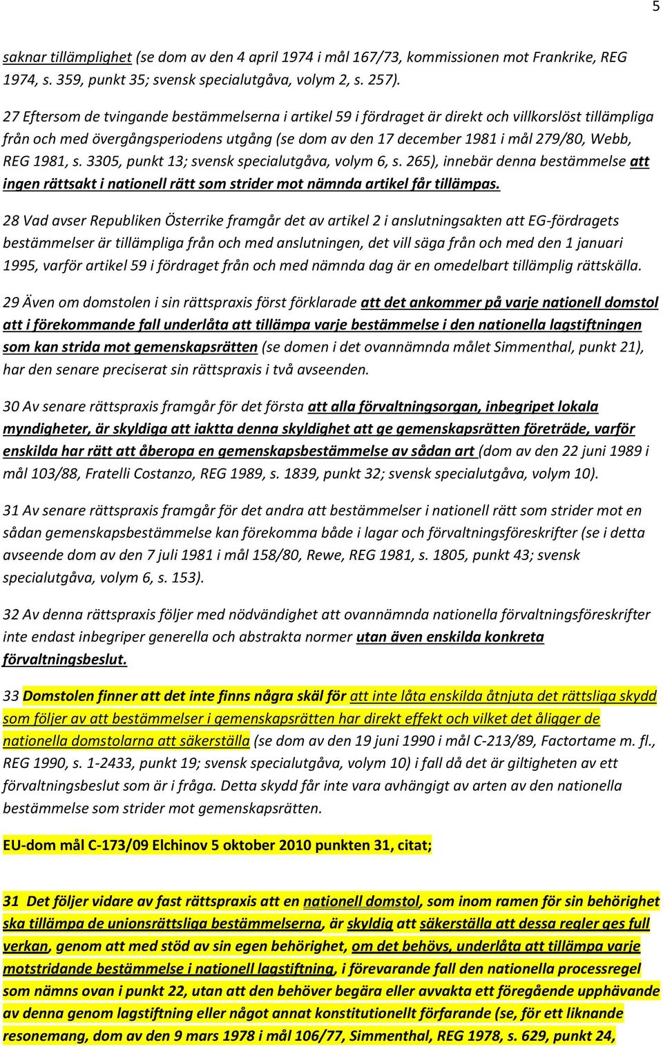 1981, s. 3305, punkt 13; svensk specialutgåva, volym 6, s. 265), innebär denna bestämmelse att ingen rättsakt i nationell rätt som strider mot nämnda artikel får tillämpas.