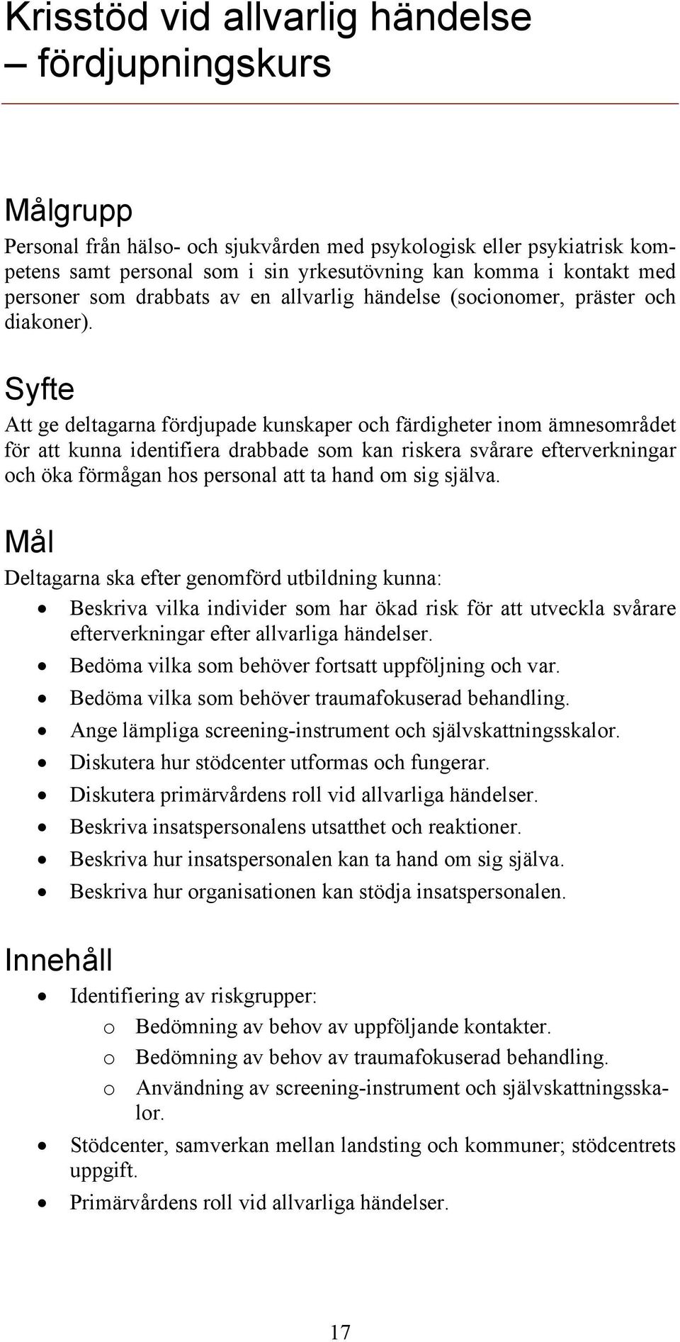 Syfte Att ge deltagarna fördjupade kunskaper och färdigheter inom ämnesområdet för att kunna identifiera drabbade som kan riskera svårare efterverkningar och öka förmågan hos personal att ta hand om