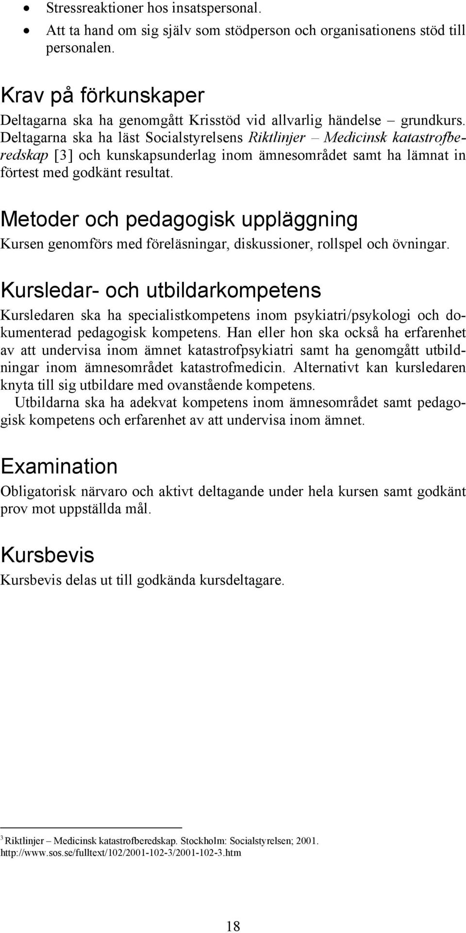 Deltagarna ska ha läst Socialstyrelsens Riktlinjer Medicinsk katastrofberedskap [3] och kunskapsunderlag inom ämnesområdet samt ha lämnat in förtest med godkänt resultat.