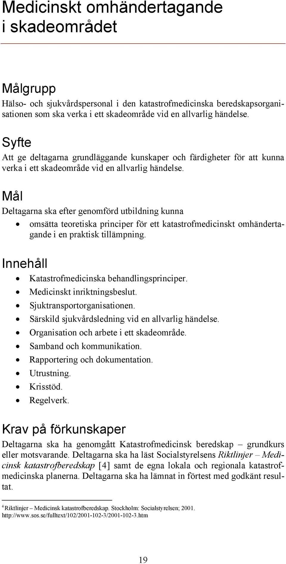 Mål Deltagarna ska efter genomförd utbildning kunna omsätta teoretiska principer för ett katastrofmedicinskt omhändertagande i en praktisk tillämpning.