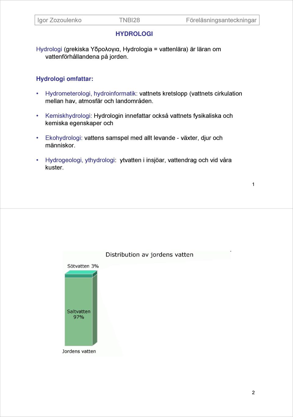 Hydrologi omfattar: Hydrometerologi, hydroinformatik: vattnets kretslopp (vattnets cirkulation mellan hav, atmosfär och landområden.