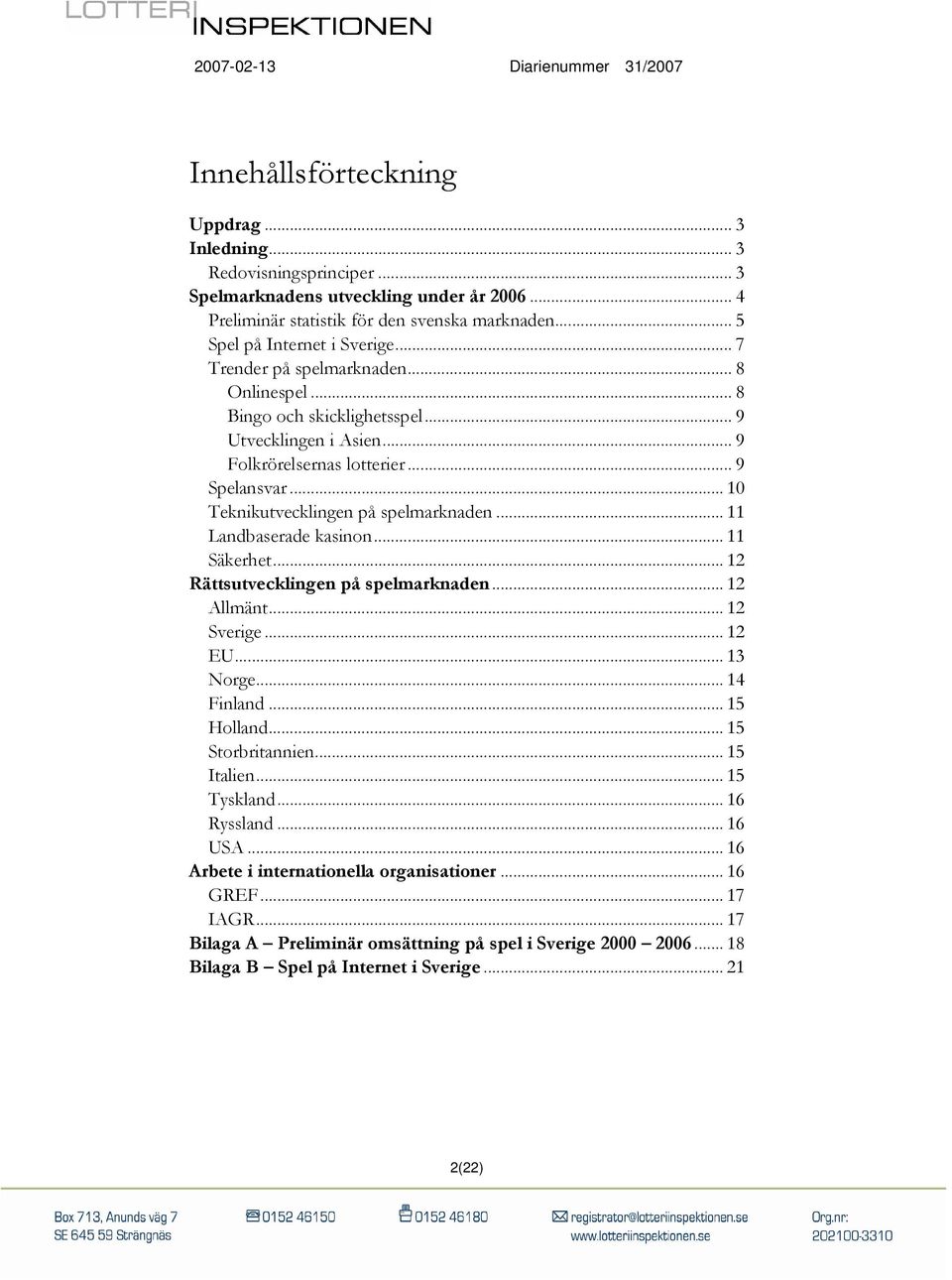 .. 11 Landbaserade kasinon... 11 Säkerhet... 12 Rättsutvecklingen på spelmarknaden... 12 Allmänt... 12 Sverige... 12 EU... 13 Norge... 14 Finland... 15 Holland... 15 Storbritannien... 15 Italien.