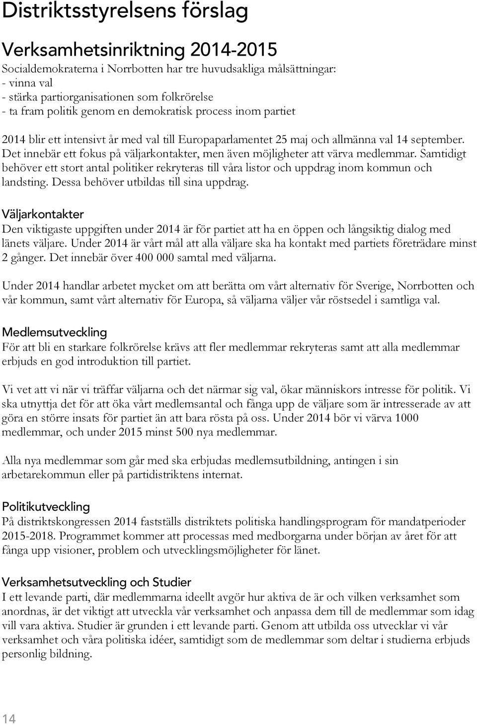 Det innebär ett fokus på väljarkontakter, men även möjligheter att värva medlemmar. Samtidigt behöver ett stort antal politiker rekryteras till våra listor och uppdrag inom kommun och landsting.