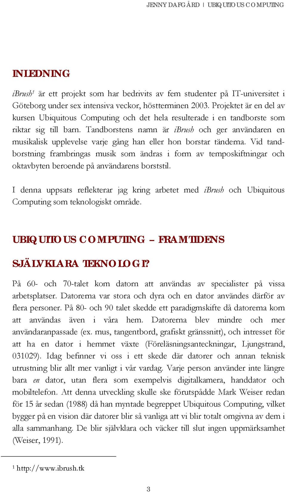 Tandborstens namn är ibrush och ger användaren en musikalisk upplevelse varje gång han eller hon borstar tänderna.