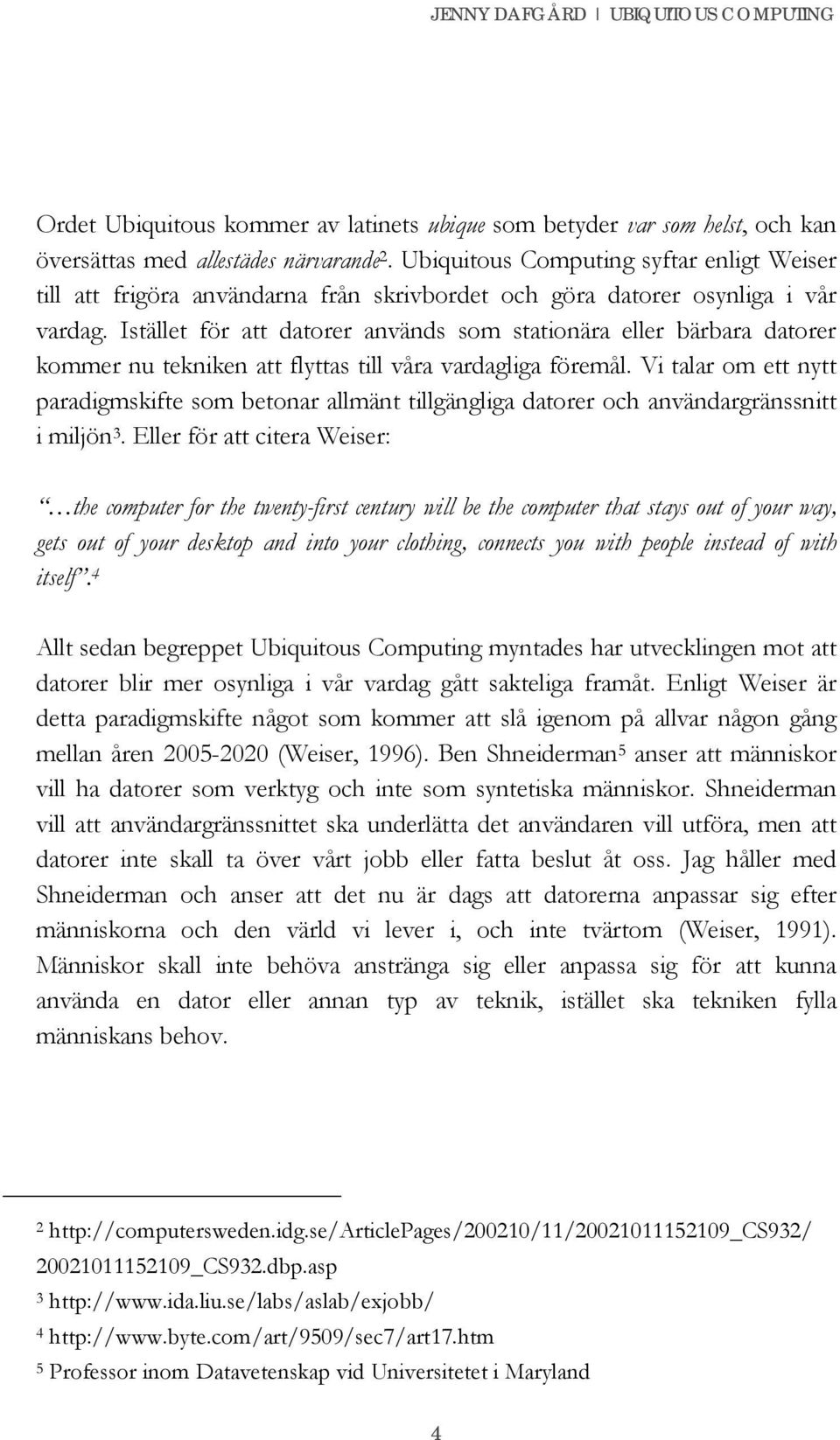 Istället för att datorer används som stationära eller bärbara datorer kommer nu tekniken att flyttas till våra vardagliga föremål.