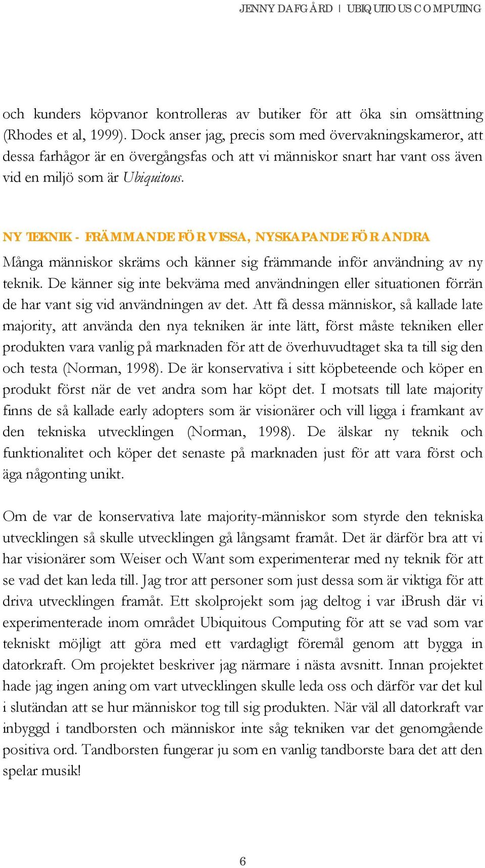 NY TEKNIK - FRÄMMANDE FÖR VISSA, NYSKAPANDE FÖR ANDRA Många människor skräms och känner sig främmande inför användning av ny teknik.