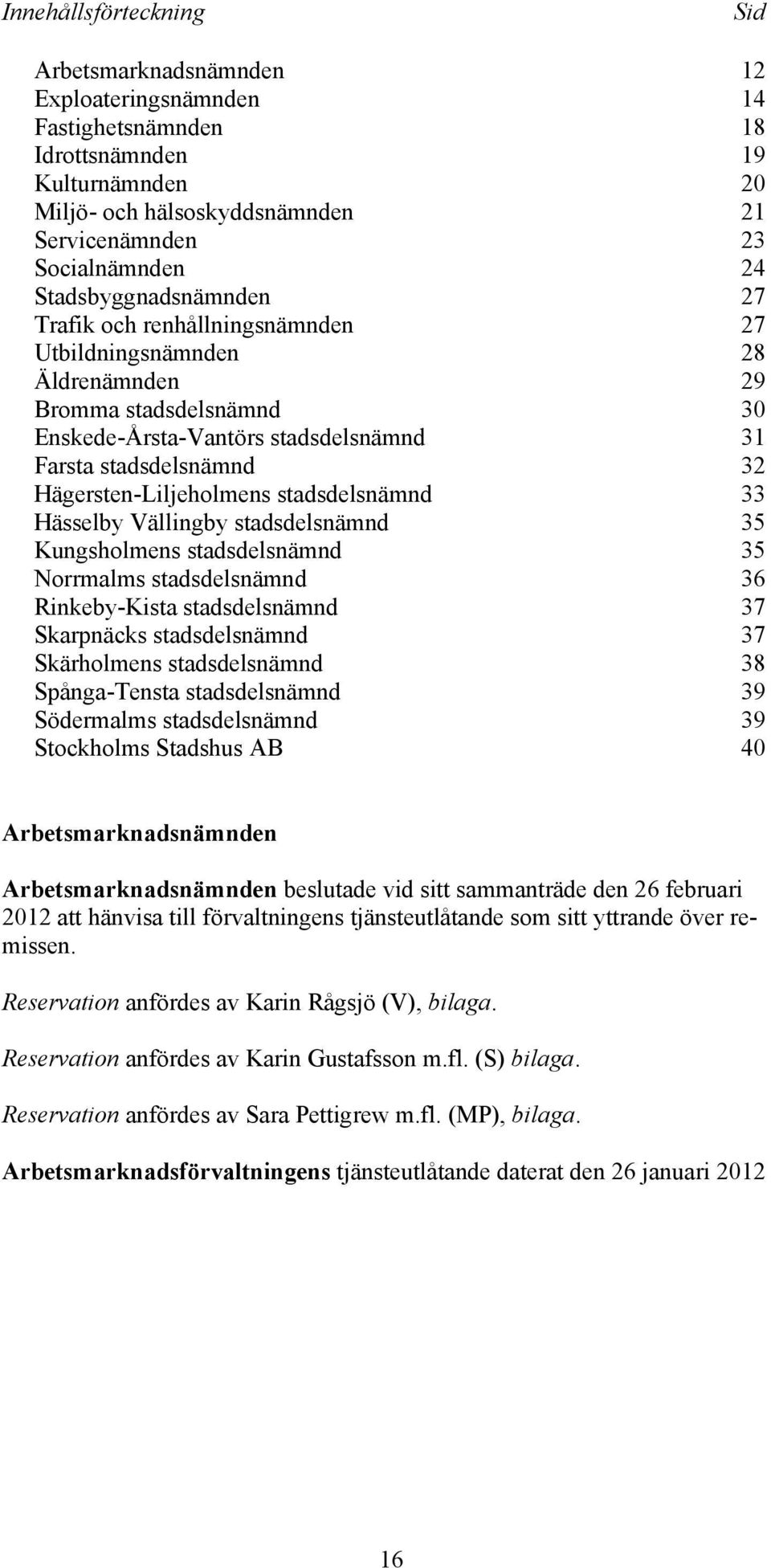 Hägersten-Liljeholmens stadsdelsnämnd 33 Hässelby Vällingby stadsdelsnämnd 35 Kungsholmens stadsdelsnämnd 35 Norrmalms stadsdelsnämnd 36 Rinkeby-Kista stadsdelsnämnd 37 Skarpnäcks stadsdelsnämnd 37