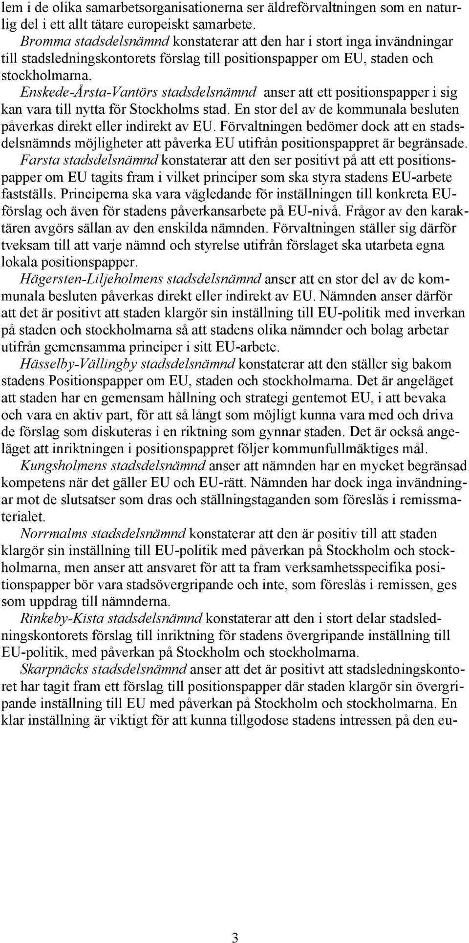 Enskede-Årsta-Vantörs stadsdelsnämnd anser att ett positionspapper i sig kan vara till nytta för Stockholms stad. En stor del av de kommunala besluten påverkas direkt eller indirekt av EU.