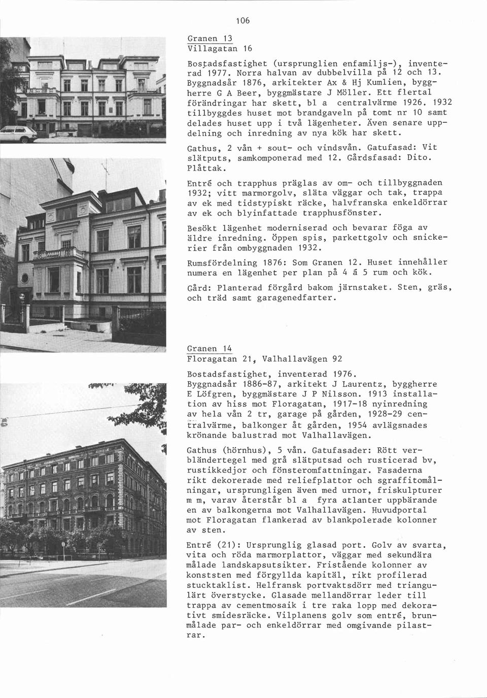 1932 tillbyggdes huset mot brandgaveln på tomt nr 10 samt delades huset upp i två lägenheter. Även senare uppdelning och inredning av nya kök har skett. Gathus, 2 vån + sout- och vindsvån.