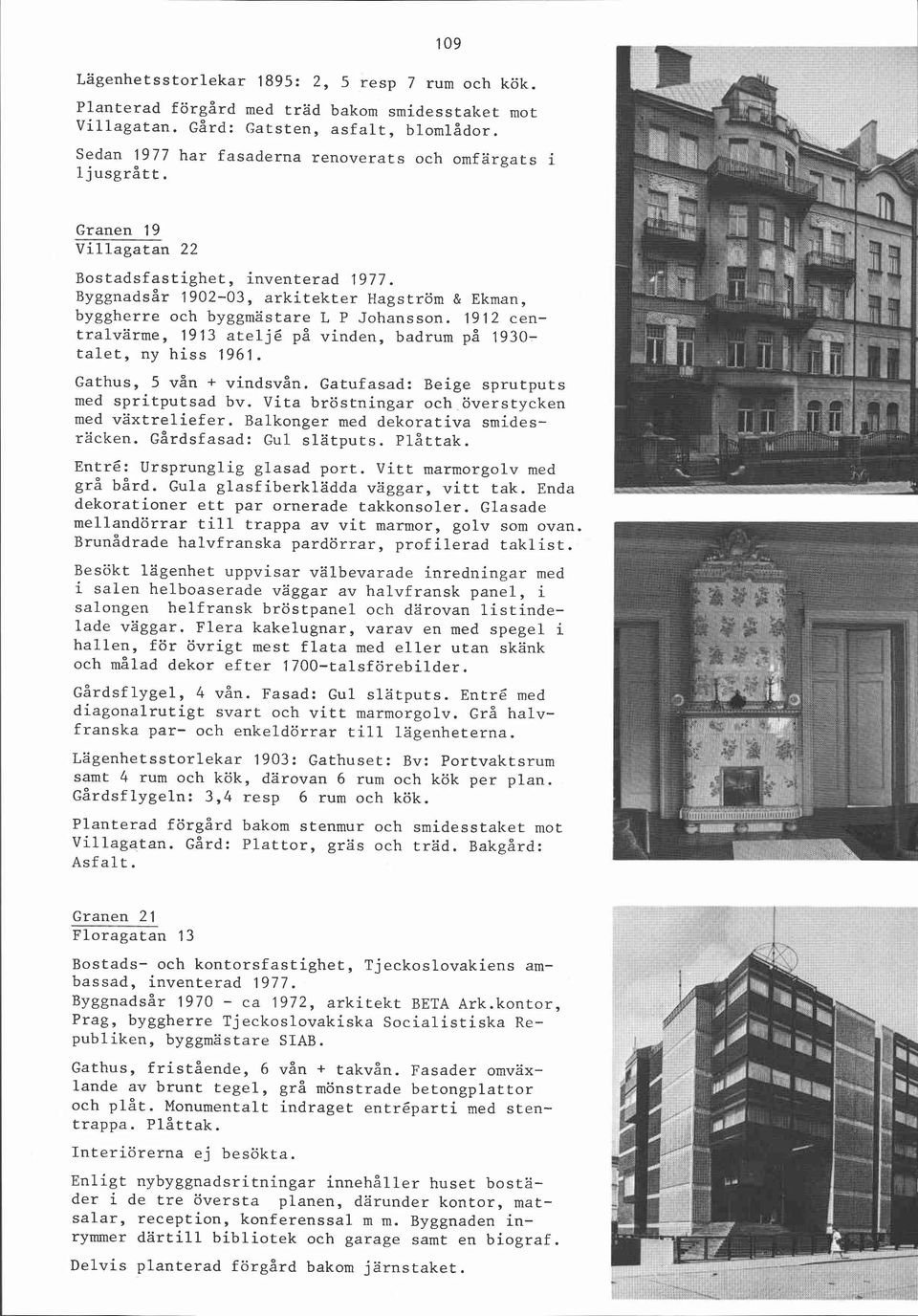 ~yggnadsår 1902-03, arkitekter Hagström & Ekman, byggherre och byggmästare L P Johansson. 1912 centralvärme, 1913 ateljé på vinden, badrum på 1930- talet, ny hiss 1961. Gathus, 5 vån + vindsvån.