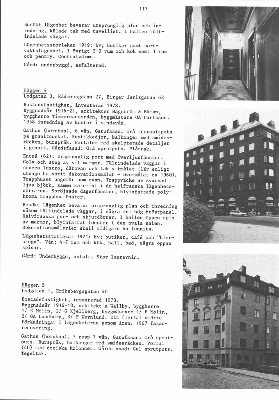 Byggnadsår 1916-21, arkitekter Hagström & Ekman, byggherre Timmermansorden, byggmästare OA Carlsson. 1958 inredning av kontor i vindsvån. Gathus (hörnhus), 6 vån.