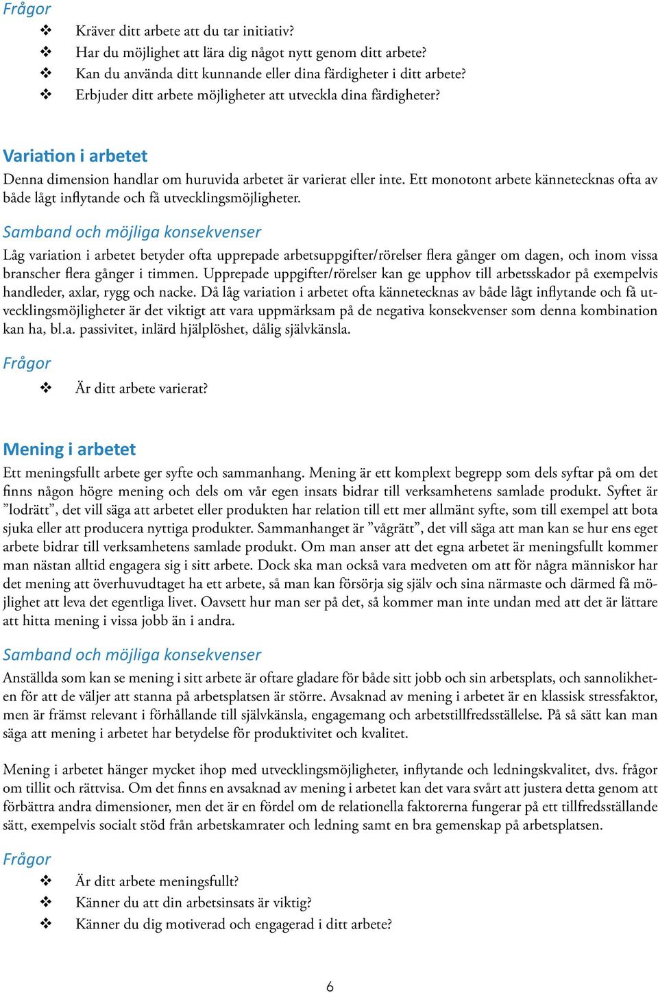 Ett monotont arbete kännetecknas ofta a både lågt inflytande och få utecklingsmöjligheter.