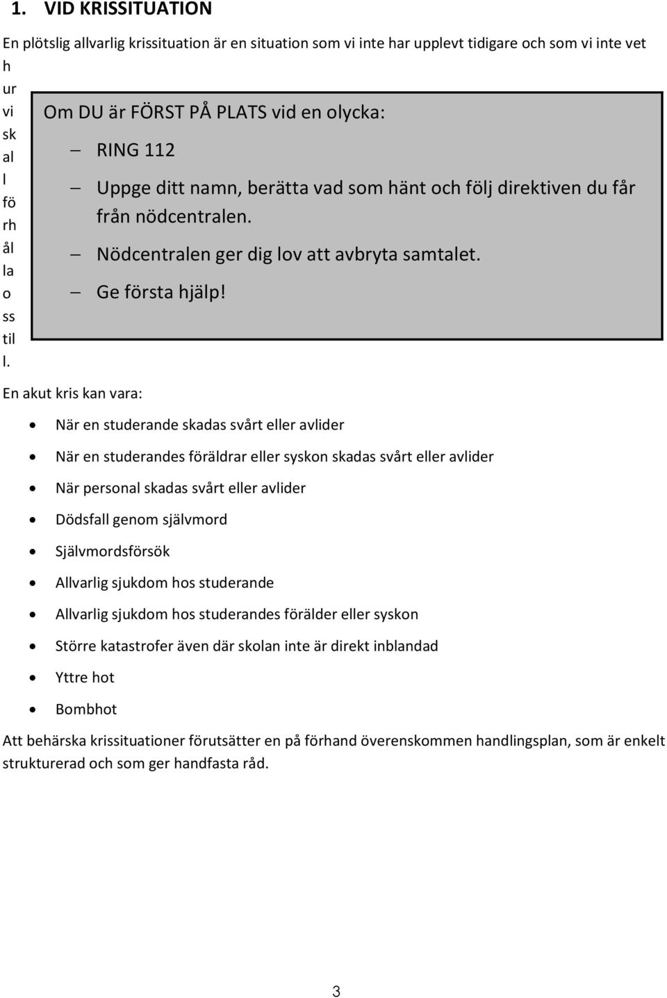 En akut kris kan vara: När en studerande skadas svårt eller avlider När en studerandes föräldrar eller syskon skadas svårt eller avlider När personal skadas svårt eller avlider Dödsfall genom