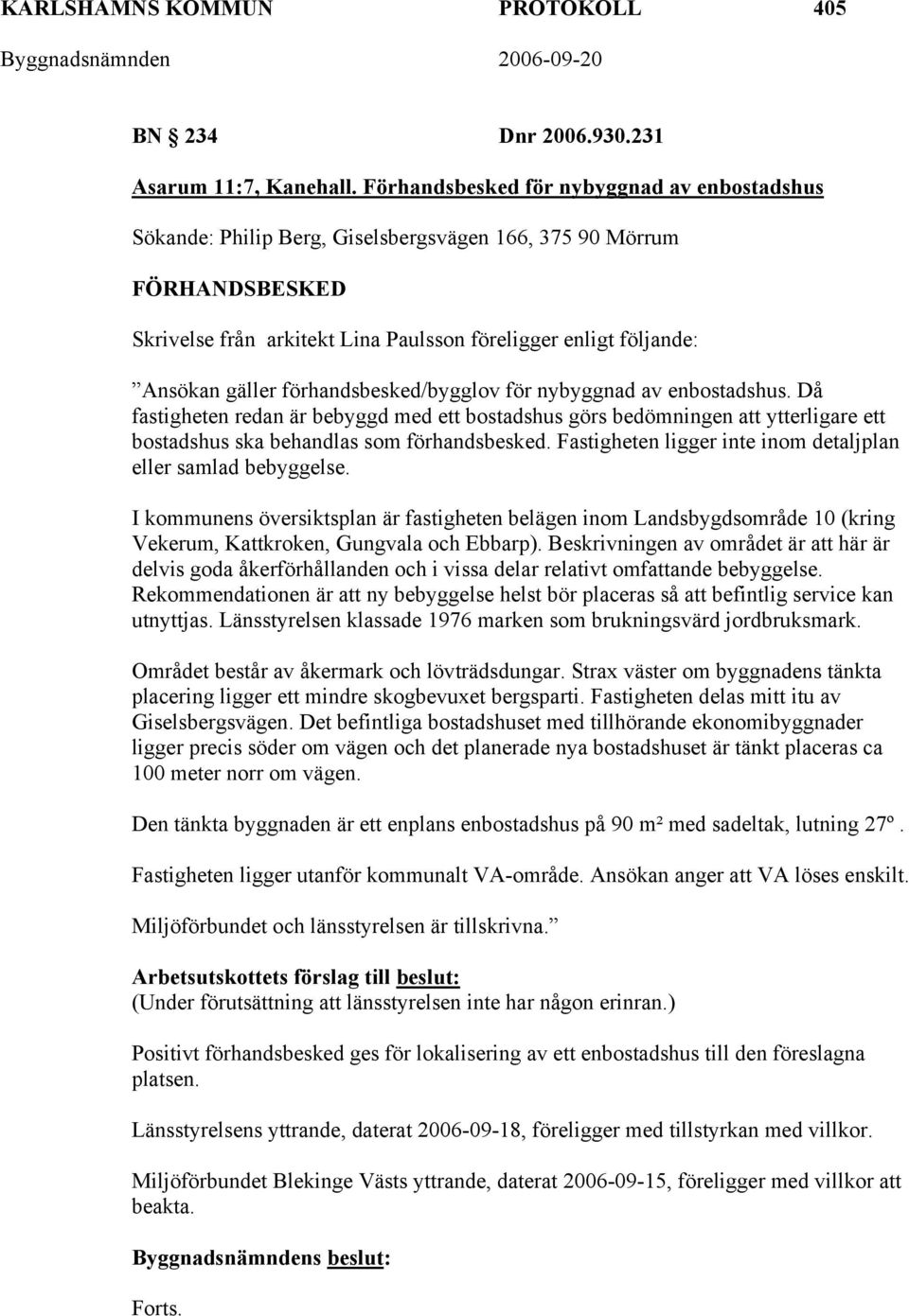 förhandsbesked/bygglov för nybyggnad av enbostadshus. Då fastigheten redan är bebyggd med ett bostadshus görs bedömningen att ytterligare ett bostadshus ska behandlas som förhandsbesked.