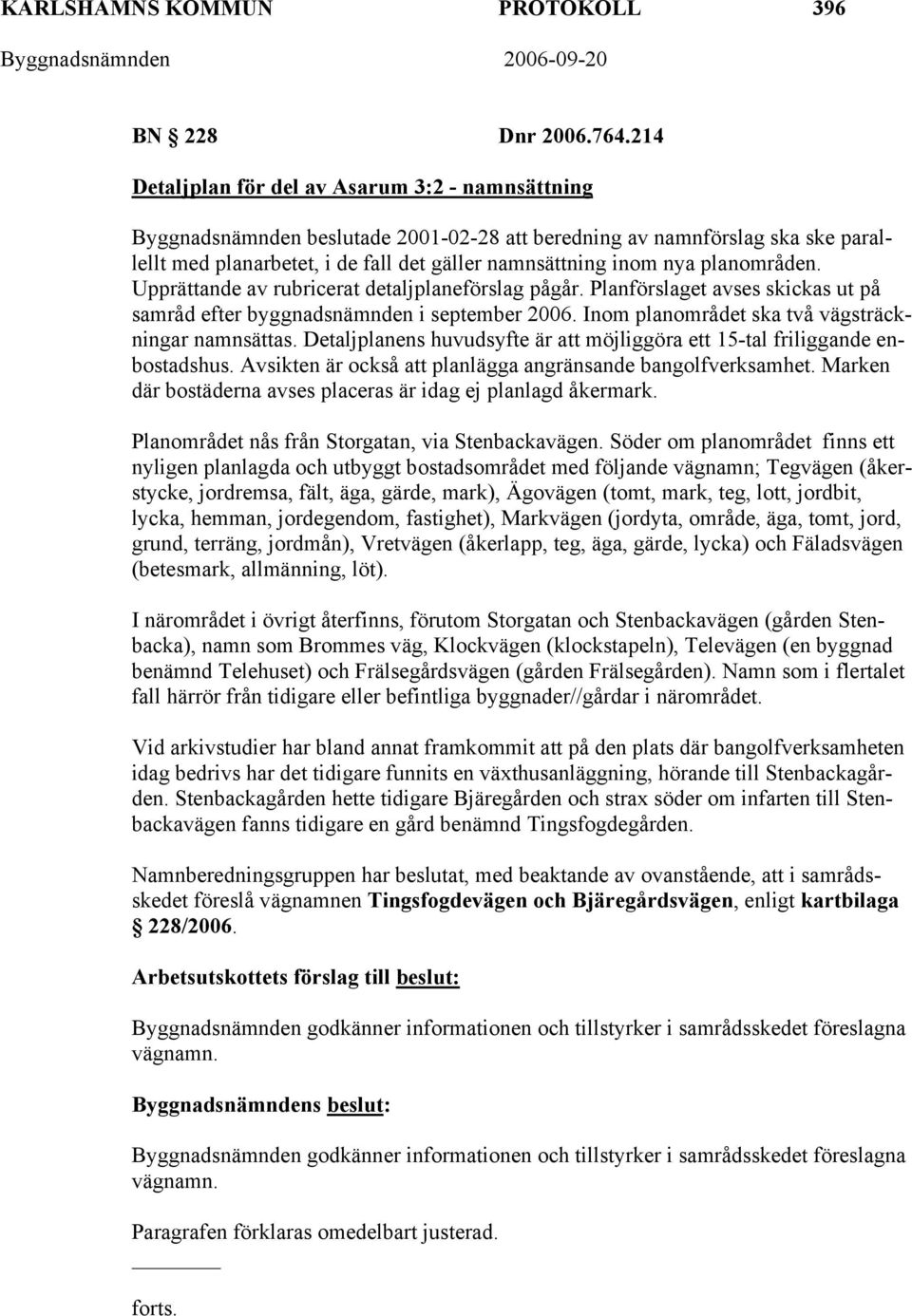 planområden. Upprättande av rubricerat detaljplaneförslag pågår. Planförslaget avses skickas ut på samråd efter byggnadsnämnden i september 2006. Inom planområdet ska två vägsträckningar namnsättas.