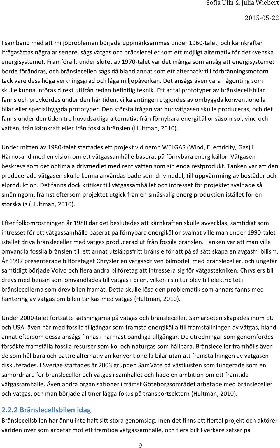 framföralltunderslutetav1970vtaletvardetmångasomansågattenergisystemet bordeförändras,ochbränslecellensågsdåblandannatsomettalternativtillförbränningsmotorn