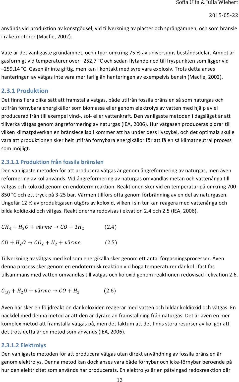 Gasenärintegiftig,menkanikontaktmedsyrevaraexplosiv.Trotsdettaanses hanteringenavvätgasintevaramerfarligänhanteringenavexempelvisbensin(macfie,2002). 2.3.