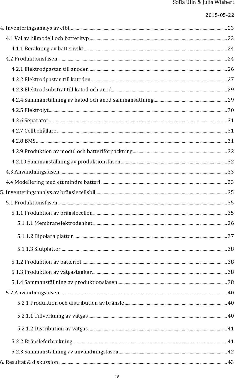 ..32 4.2.10Sammanställningavproduktionsfasen...32 4.3Användningsfasen...33 4.4Modelleringmedettmindrebatteri...33 5.Inventeringsanalysavbränslecellsbil...35 5.1Produktionsfasen...35 5.1.1Produktionavbränslecellen.