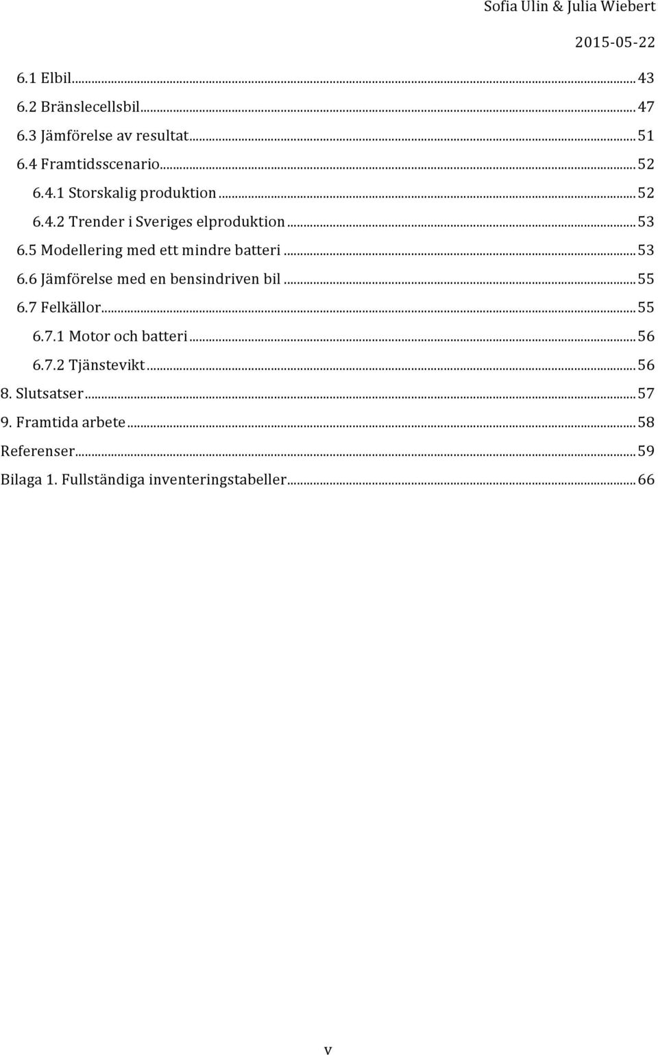 5Modelleringmedettmindrebatteri...53 6.6Jämförelsemedenbensindrivenbil...55 6.7Felkällor...55 6.7.1Motorochbatteri.