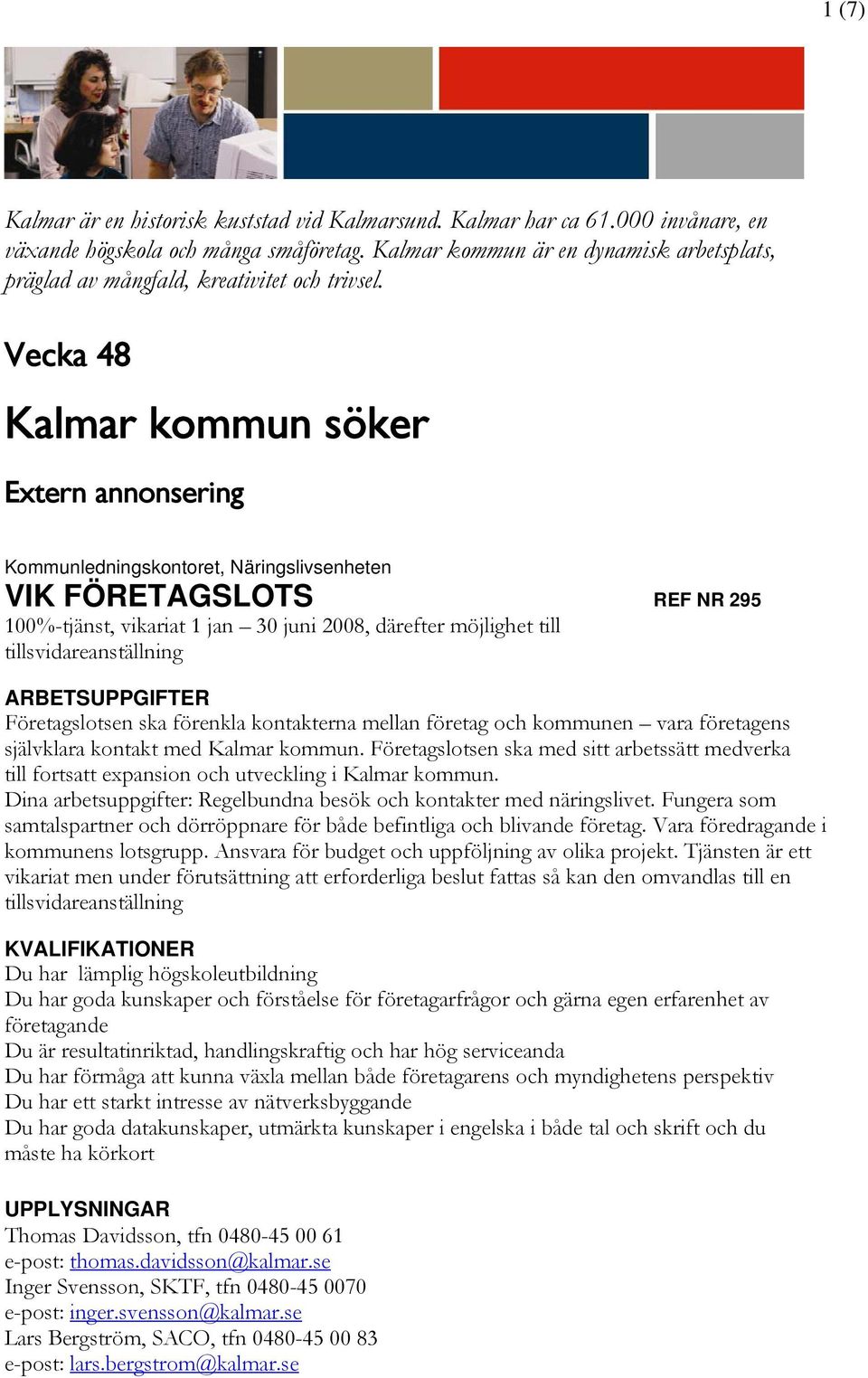 Vecka 48 Kalmar kommun söker Extern annonsering Kommunledningskontoret, Näringslivsenheten VIK FÖRETAGSLOTS REF NR 295 100%-tjänst, vikariat 1 jan 30 juni 2008, därefter möjlighet till