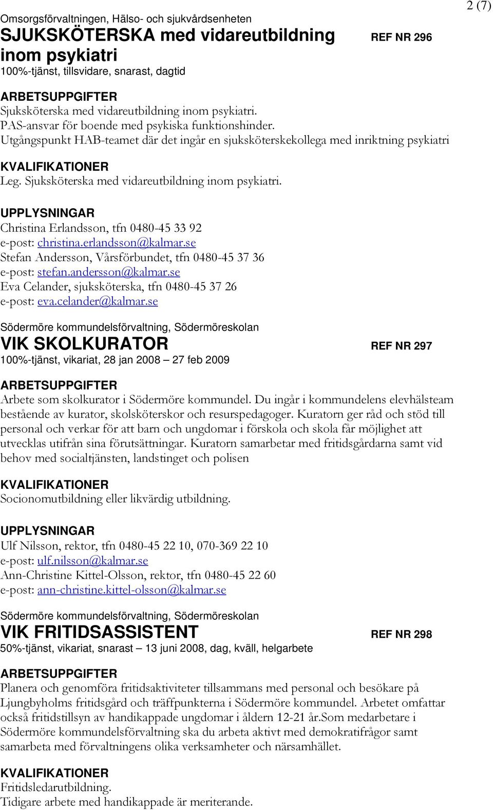 Sjuksköterska med vidareutbildning inom psykiatri. Christina Erlandsson, tfn 0480-45 33 92 e-post: christina.erlandsson@kalmar.se Stefan Andersson, Vårsförbundet, tfn 0480-45 37 36 e-post: stefan.