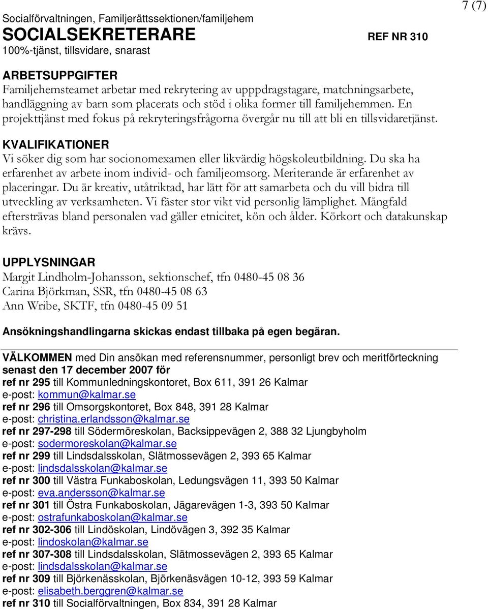 Vi söker dig som har socionomexamen eller likvärdig högskoleutbildning. Du ska ha erfarenhet av arbete inom individ- och familjeomsorg. Meriterande är erfarenhet av placeringar.